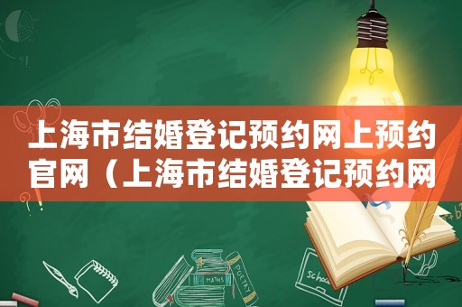 上海市結(jié)婚登記預(yù)約網(wǎng)上預(yù)約官網(wǎng)（上海市結(jié)婚登記預(yù)約網(wǎng)上預(yù)約）