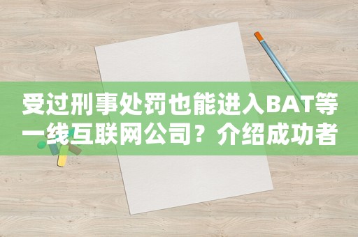 受過(guò)刑事處罰也能進(jìn)入BAT等一線互聯(lián)網(wǎng)公司？介紹成功者的方法