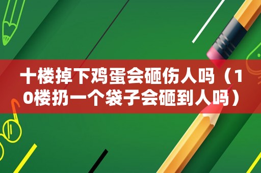 十樓掉下雞蛋會(huì)砸傷人嗎（10樓扔一個(gè)袋子會(huì)砸到人嗎）