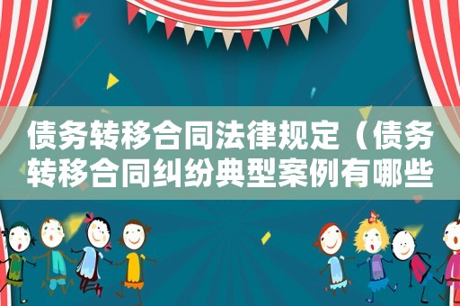 債務(wù)轉(zhuǎn)移合同法律規(guī)定（債務(wù)轉(zhuǎn)移合同糾紛典型案例有哪些）