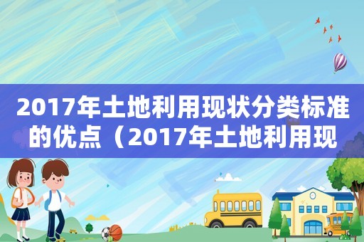 2017年土地利用現(xiàn)狀分類標(biāo)準(zhǔn)的優(yōu)點（2017年土地利用現(xiàn)狀分類標(biāo)準(zhǔn)）