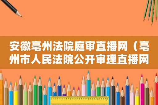 安徽亳州法院庭審直播網(wǎng)（亳州市人民法院公開審理直播網(wǎng)）