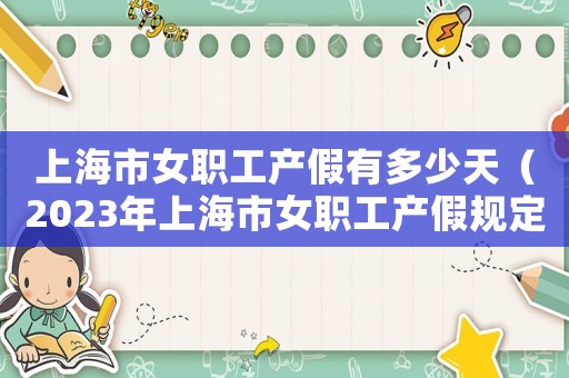 上海市女職工產(chǎn)假有多少天（2023年上海市女職工產(chǎn)假規(guī)定最新）