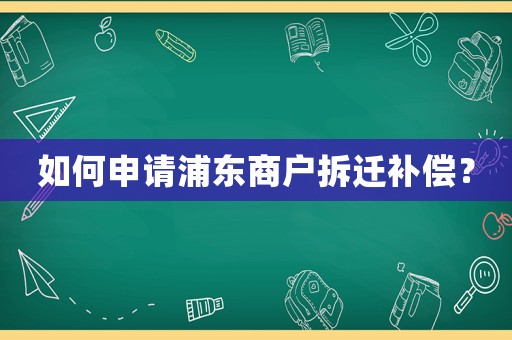 如何申請(qǐng)浦東商戶(hù)拆遷補(bǔ)償？