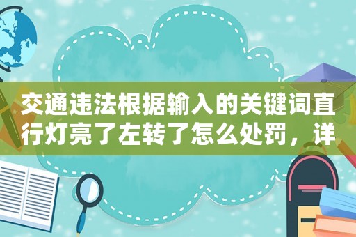 交通違法根據(jù)輸入的關(guān)鍵詞直行燈亮了左轉(zhuǎn)了怎么處罰，詳解交通法規(guī)