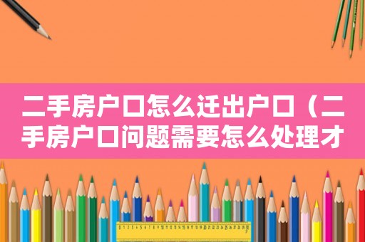 二手房戶口怎么遷出戶口（二手房戶口問(wèn)題需要怎么處理才能解決）