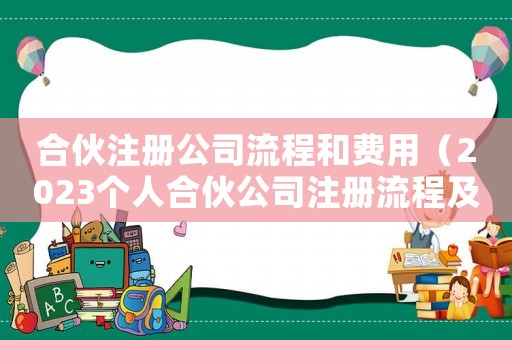 合伙注冊(cè)公司流程和費(fèi)用（2023個(gè)人合伙公司注冊(cè)流程及費(fèi)用）