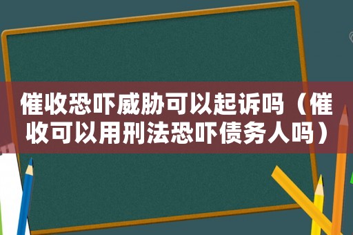 催收恐嚇威脅可以起訴嗎（催收可以用刑法恐嚇債務(wù)人嗎）