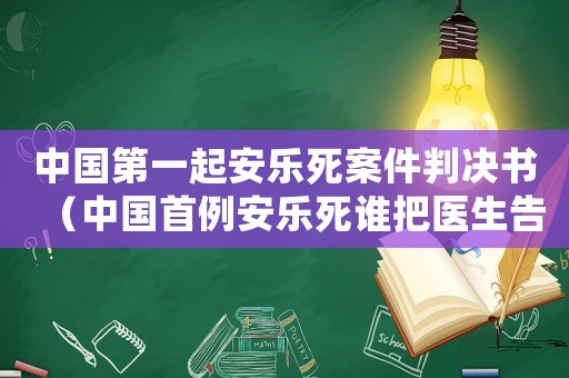 中國(guó)第一起安樂(lè)死案件判決書（中國(guó)首例安樂(lè)死誰(shuí)把醫(yī)生告了）