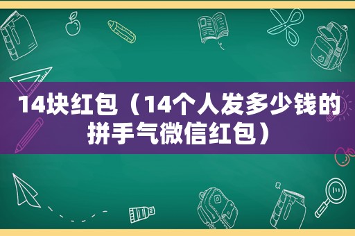 14塊紅包（14個人發(fā)多少錢的拼手氣微信紅包）