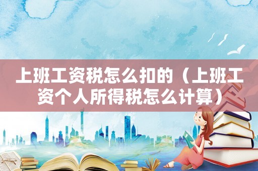 上班工資稅怎么扣的（上班工資個人所得稅怎么計算）