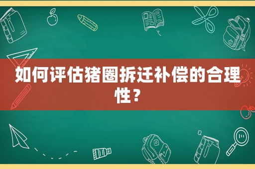 如何評(píng)估豬圈拆遷補(bǔ)償?shù)暮侠硇裕? title=