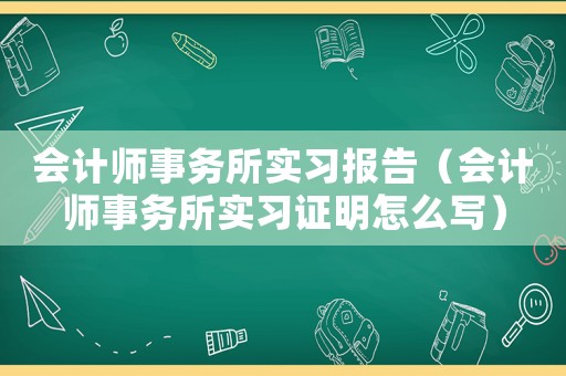 會(huì)計(jì)師事務(wù)所實(shí)習(xí)報(bào)告（會(huì)計(jì)師事務(wù)所實(shí)習(xí)證明怎么寫）
