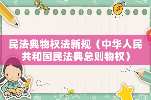 民法典物權(quán)法新規(guī)（中華人民共和國民法典總則物權(quán)）