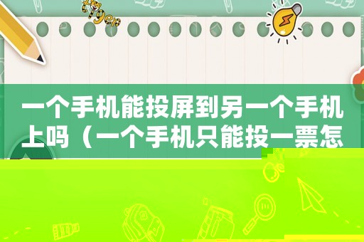一個(gè)手機(jī)能投屏到另一個(gè)手機(jī)上嗎（一個(gè)手機(jī)只能投一票怎么辦）