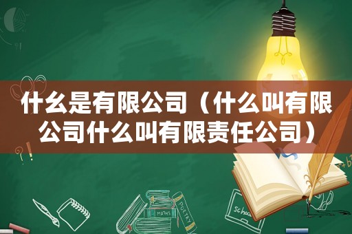 什幺是有限公司（什么叫有限公司什么叫有限責(zé)任公司）