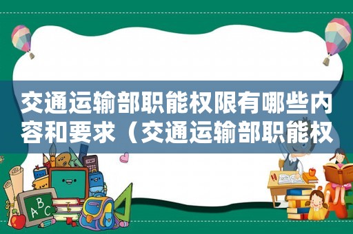 交通運(yùn)輸部職能權(quán)限有哪些內(nèi)容和要求（交通運(yùn)輸部職能權(quán)限有哪些內(nèi)容）