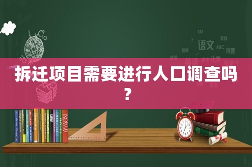 拆遷項(xiàng)目需要進(jìn)行人口調(diào)查嗎？