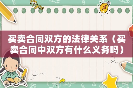 買賣合同雙方的法律關(guān)系（買賣合同中雙方有什么義務(wù)嗎）