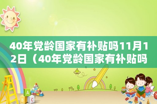 40年黨齡國家有補(bǔ)貼嗎11月12日（40年黨齡國家有補(bǔ)貼嗎11）