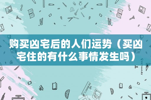 購(gòu)買兇宅后的人們運(yùn)勢(shì)（買兇宅住的有什么事情發(fā)生嗎）