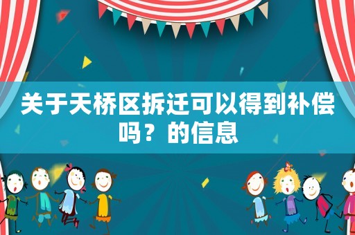 關(guān)于天橋區(qū)拆遷可以得到補(bǔ)償嗎？的信息