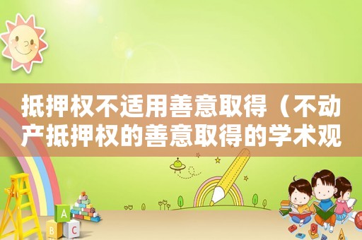 抵押權不適用善意取得（不動產(chǎn)抵押權的善意取得的學術觀點）