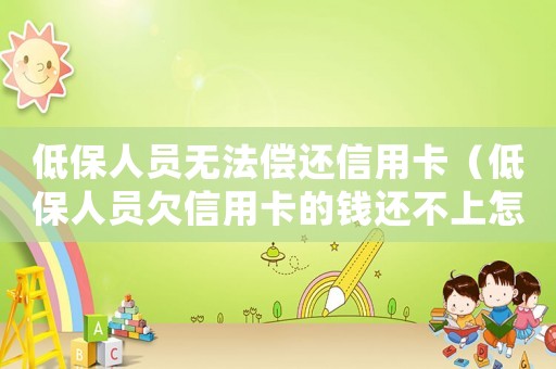 低保人員無法償還信用卡（低保人員欠信用卡的錢還不上怎么辦）