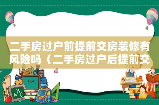 二手房過(guò)戶前提前交房裝修有風(fēng)險(xiǎn)嗎（二手房過(guò)戶后提前交房有什么后果）