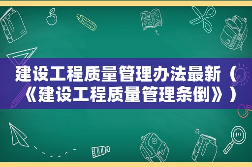 建設(shè)工程質(zhì)量管理辦法最新（《建設(shè)工程質(zhì)量管理?xiàng)l倒》）