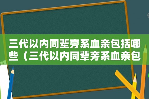 三代以內(nèi)同輩旁系血親包括哪些（三代以內(nèi)同輩旁系血親包括哪些）