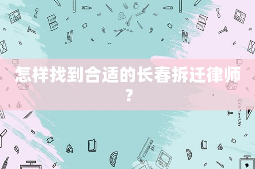 怎樣找到合適的長春拆遷律師？