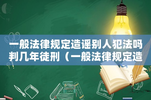 一般法律規(guī)定造謠別人犯法嗎判幾年徒刑（一般法律規(guī)定造謠別人犯法嗎判幾年）