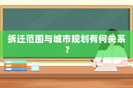 拆遷范圍與城市規(guī)劃有何關系？