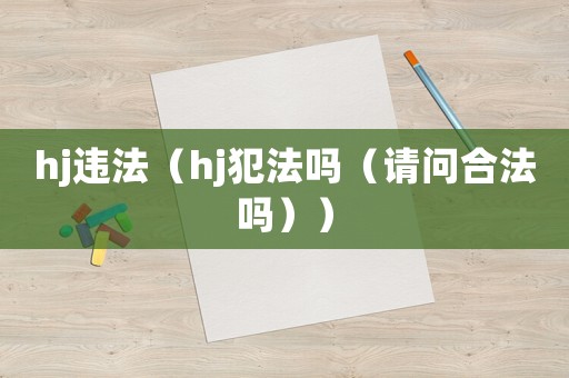 hj違法（hj犯法嗎（請(qǐng)問(wèn)合法嗎））