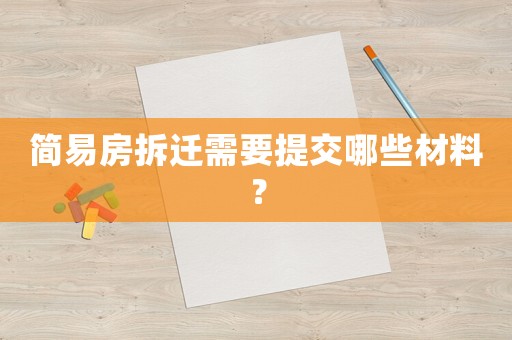 簡易房拆遷需要提交哪些材料？