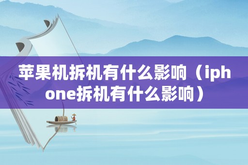 蘋果機拆機有什么影響（iphone拆機有什么影響）