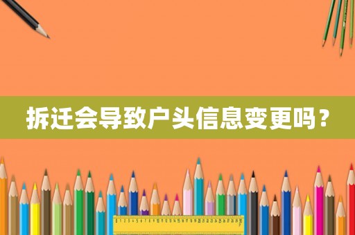 拆遷會(huì)導(dǎo)致戶頭信息變更嗎？