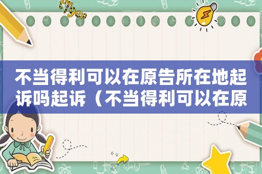 不當?shù)美梢栽谠嫠诘仄鹪V嗎起訴（不當?shù)美梢栽谠嫠诘亓竼幔? title=