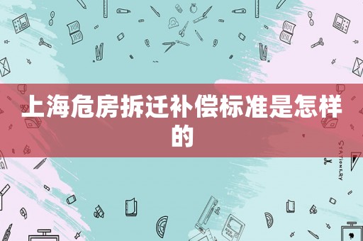 上海危房拆遷補償標(biāo)準(zhǔn)是怎樣的