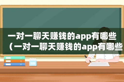 一對一聊天賺錢的app有哪些（一對一聊天賺錢的app有哪些）
