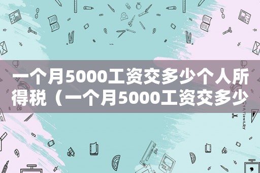 一個(gè)月5000工資交多少個(gè)人所得稅（一個(gè)月5000工資交多少稅）