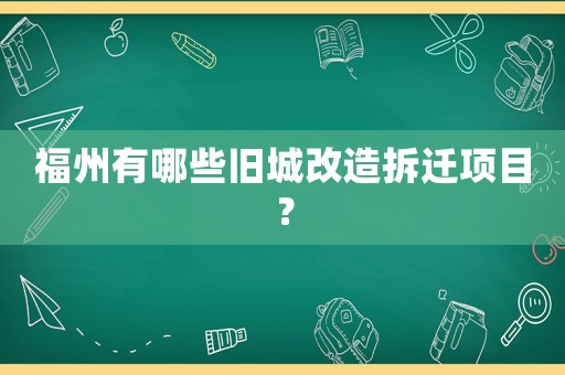 福州有哪些舊城改造拆遷項(xiàng)目？
