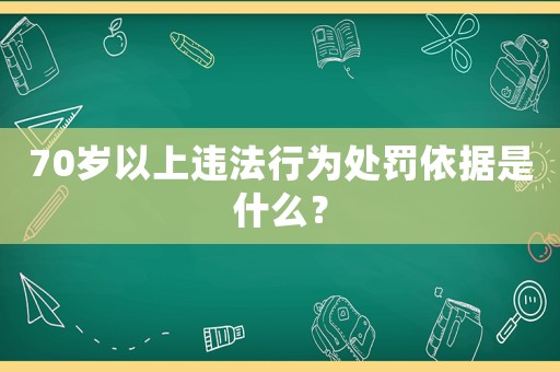 70歲以上違法行為處罰依據(jù)是什么？