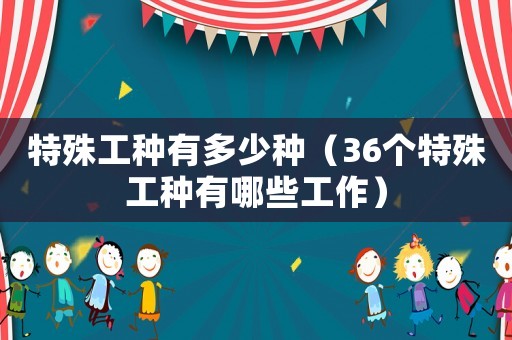 特殊工種有多少種（36個(gè)特殊工種有哪些工作）