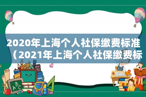 2020年上海個人社保繳費標(biāo)準(zhǔn)（2021年上海個人社保繳費標(biāo)準(zhǔn)表）