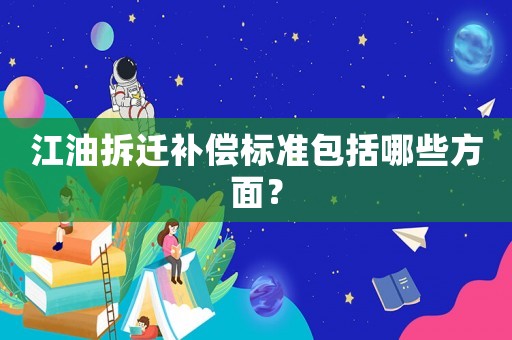 江油拆遷補(bǔ)償標(biāo)準(zhǔn)包括哪些方面？