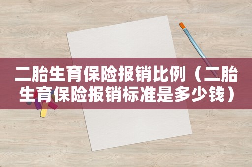 二胎生育保險報銷比例（二胎生育保險報銷標(biāo)準(zhǔn)是多少錢）
