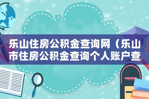 樂山住房公積金查詢網(wǎng)（樂山市住房公積金查詢個人賬戶查詢余額）