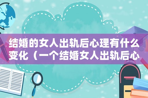 結(jié)婚的女人出軌后心理有什么變化（一個(gè)結(jié)婚女人出軌后心能收回嗎）